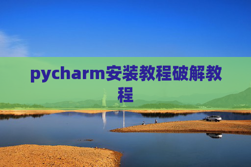pycharm安装教程破解教程 pycharm安装教程破解教程